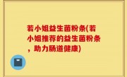 若小姐益生菌粉条(若小姐推荐的益生菌粉条，助力肠道健康)
