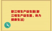 都江堰生产益生菌(都江堰生产益生菌，助力健康生活)