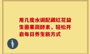 用几度水调配藏红花益生菌果蔬酵素，轻松开启每日养生新方式