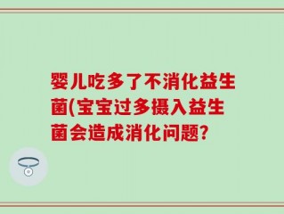 婴儿吃多了不消化益生菌(宝宝过多摄入益生菌会造成消化问题？