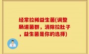 经常拉稀益生菌(调整肠道菌群，消除拉肚子，益生菌是你的选择)