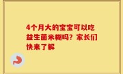 4个月大的宝宝可以吃益生菌米糊吗？家长们快来了解