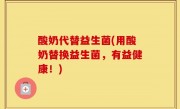 酸奶代替益生菌(用酸奶替换益生菌，有益健康！)