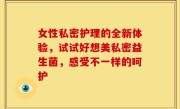 女性私密护理的全新体验，试试好想美私密益生菌，感受不一样的呵护
