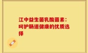江中益生菌乳酸菌素：呵护肠道健康的优质选择