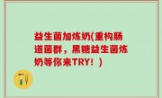益生菌加炼奶(重构肠道菌群，黑糖益生菌炼奶等你来TRY！)