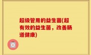 超级管用的益生菌(超有效的益生菌，改善肠道健康)