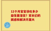 12个月宝宝该吃多少益生菌溶豆？家长们的困惑和解决方案大