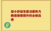 益小舒益生菌活菌助力肠道健康提升的全新选择