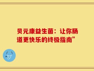 贝元康益生菌：让你肠道更快乐的终极指南”