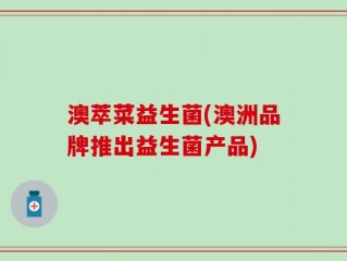 澳萃菜益生菌(澳洲品牌推出益生菌产品)