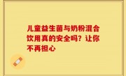 儿童益生菌与奶粉混合饮用真的安全吗？让你不再担心