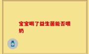 宝宝喝了益生菌能否喂奶