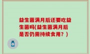 益生菌满月后还要吃益生菌吗(益生菌满月后是否仍需持续食用？)