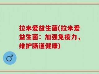 拉米爱益生菌(拉米爱益生菌：加强免疫力，维护肠道健康)