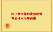 吃了益生菌后竟然反胃背后让人不寒而栗