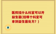 医院挂什么科室可以开益生菌(挂哪个科室可拿到益生菌处方？)