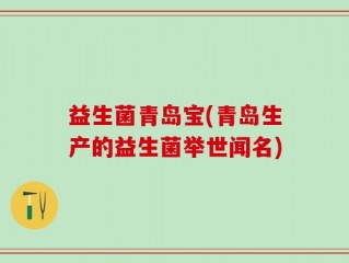 益生菌青岛宝(青岛生产的益生菌举世闻名)