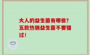 大人的益生菌有哪些？五款热销益生菌不要错过！