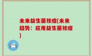 未来益生菌祛痘(未来趋势：应用益生菌祛痘)