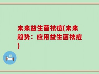 未来益生菌祛痘(未来趋势：应用益生菌祛痘)