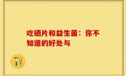 吃硒片和益生菌：你不知道的好处与