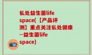 私处益生菌life space(【产品评测】重点关注私处健康--益生菌life space)