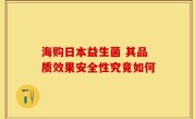 海购日本益生菌 其品质效果安全性究竟如何