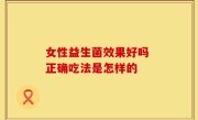 女性益生菌效果好吗 正确吃法是怎样的