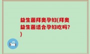 益生菌拜奥孕妇(拜奥益生菌适合孕妇吃吗？)