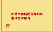 吃益生菌后屁变臭的与解决方法探讨