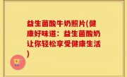 益生菌酸牛奶照片(健康好味道：益生菌酸奶让你轻松享受健康生活)