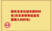 输抗生素吃益生菌的好处(抗生素使用后益生菌摄入的好处)