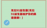 克拉91益生菌(克拉91益生菌维护你的肠道健康！)