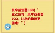 鼠李益生菌LGG(“重点推荐：鼠李益生菌LGG，让您的肠道更健康！”)