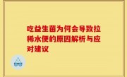 吃益生菌为何会导致拉稀水便的原因解析与应对建议
