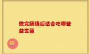 做完肠镜后适合吃哪些益生菌