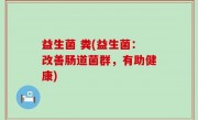 益生菌 粪(益生菌：改善肠道菌群，有助健康)