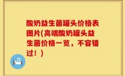 酸奶益生菌罐头价格表图片(高端酸奶罐头益生菌价格一览，不容错过！)
