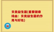 贝奥益生菌(重要健康缘由：贝奥益生菌的作用与好处)