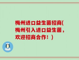 梅州进口益生菌招商(梅州引入进口益生菌，欢迎招商合作！)