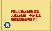 颐致儿童益生菌(颐致儿童益生菌：守护宝宝肠道健康的好帮手!)