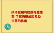 孩子拉屎有奶瓣吃益生菌 了解奶瓣成因及益生菌的作用