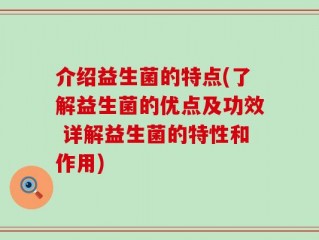 介绍益生菌的特点(了解益生菌的优点及功效 详解益生菌的特性和作用)