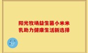 阳光牧场益生菌小米米乳助力健康生活新选择