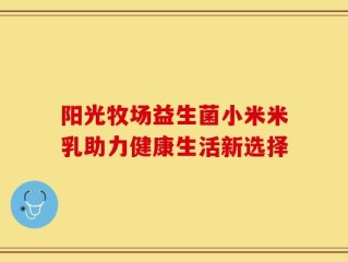 阳光牧场益生菌小米米乳助力健康生活新选择