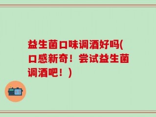 益生菌口味调酒好吗(口感新奇！尝试益生菌调酒吧！)