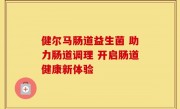 健尔马肠道益生菌 助力肠道调理 开启肠道健康新体验