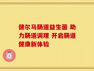 健尔马肠道益生菌 助力肠道调理 开启肠道健康新体验