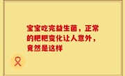 宝宝吃完益生菌，正常的粑粑变化让人意外，竟然是这样